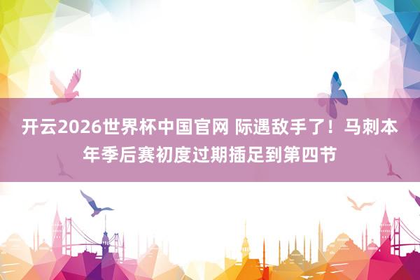 开云2026世界杯中国官网 际遇敌手了！马刺本年季后赛初度过期插足到第四节