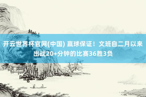 开云世界杯官网(中国) 赢球保证!文班自二月以来出战20+分钟的比赛36胜3负