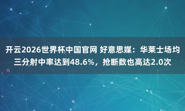 开云2026世界杯中国官网 好意思媒：华莱士场均三分射中率达到48.6%，抢断数也高达2.0次