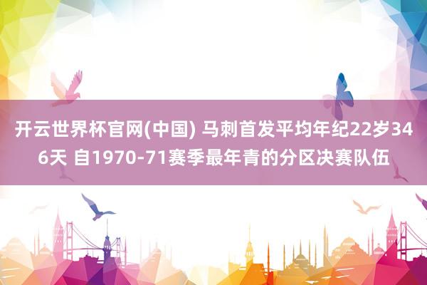 开云世界杯官网(中国) 马刺首发平均年纪22岁346天 自1970-71赛季最年青的分区决赛队伍