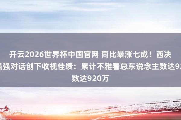 开云2026世界杯中国官网 同比暴涨七成!西决G1强强对话创下收视佳绩:累计不雅看总东说念主数达920万