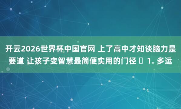 开云2026世界杯中国官网 上了高中才知谈脑力是要道 让孩子变智慧最简便实用的门径 ​1. 多运
