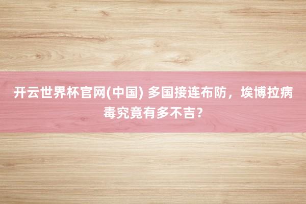 开云世界杯官网(中国) 多国接连布防，埃博拉病毒究竟有多不吉？