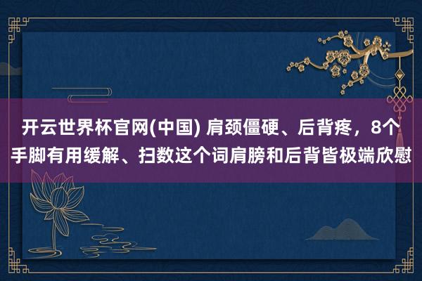 开云世界杯官网(中国) 肩颈僵硬、后背疼，8个手脚有用缓解、扫数这个词肩膀和后背皆极端欣慰