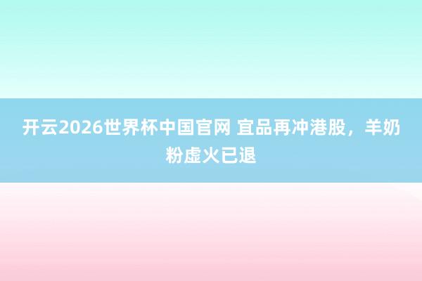 开云2026世界杯中国官网 宜品再冲港股，羊奶粉虚火已退