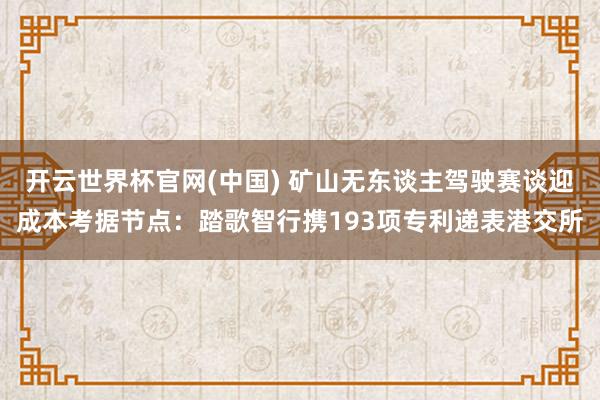 开云世界杯官网(中国) 矿山无东谈主驾驶赛谈迎成本考据节点：踏歌智行携193项专利递表港交所