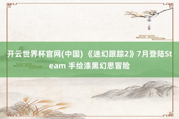 开云世界杯官网(中国) 《迷幻跟踪2》7月登陆Steam 手绘漆黑幻思冒险