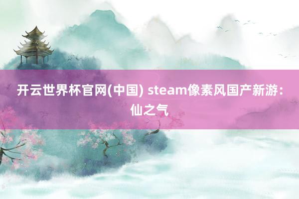 开云世界杯官网(中国) steam像素风国产新游：仙之气