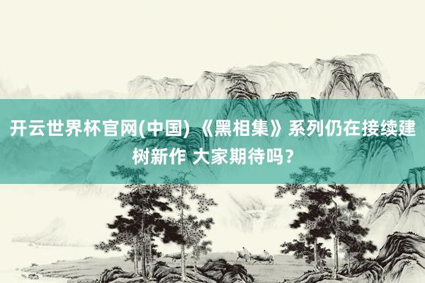 开云世界杯官网(中国) 《黑相集》系列仍在接续建树新作 大家期待吗？