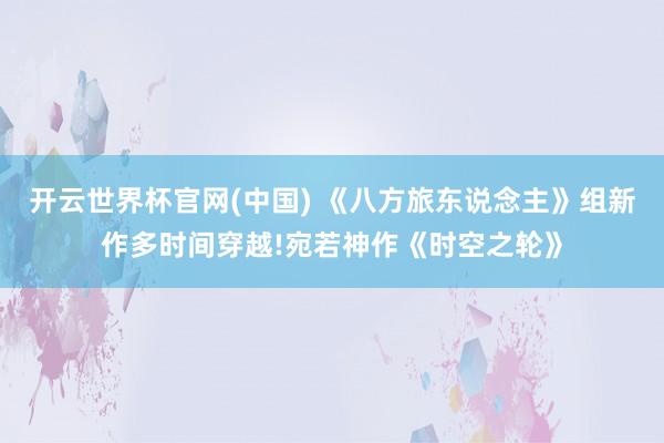 开云世界杯官网(中国) 《八方旅东说念主》组新作多时间穿越!宛若神作《时空之轮》
