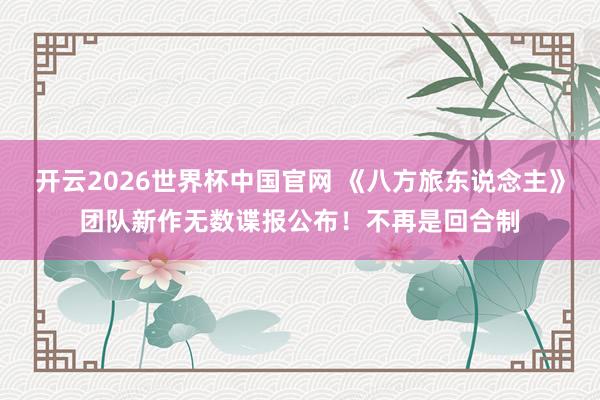 开云2026世界杯中国官网 《八方旅东说念主》团队新作无数谍报公布！不再是回合制