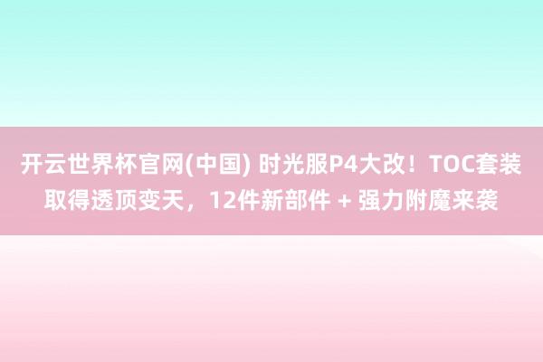 开云世界杯官网(中国) 时光服P4大改！TOC套装取得透顶变天，12件新部件 + 强力附魔来袭
