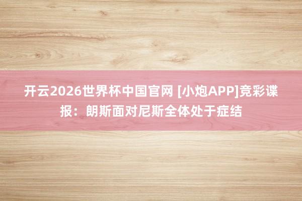 开云2026世界杯中国官网 [小炮APP]竞彩谍报：朗斯面对尼斯全体处于症结