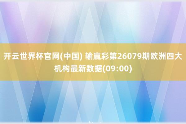 开云世界杯官网(中国) 输赢彩第26079期欧洲四大机构最新数据(09:00)