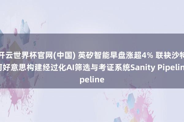 开云世界杯官网(中国) 英矽智能早盘涨超4% 联袂沙特阿好意思构建经过化AI筛选与考证系统Sanity Pipeline