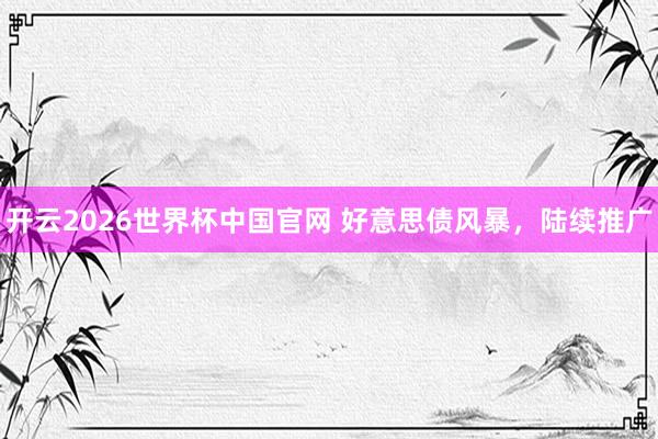 开云2026世界杯中国官网 好意思债风暴，陆续推广