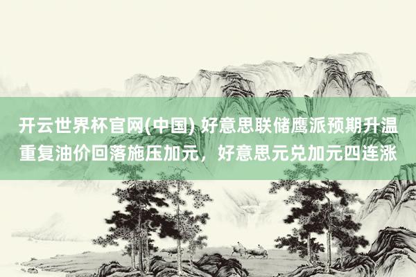 开云世界杯官网(中国) 好意思联储鹰派预期升温重复油价回落施压加元，好意思元兑加元四连涨