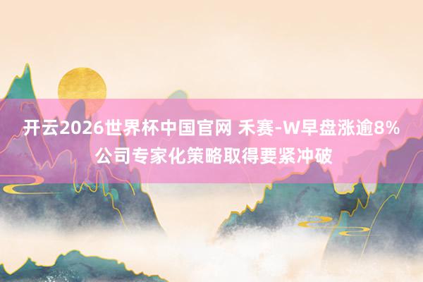 开云2026世界杯中国官网 禾赛-W早盘涨逾8% 公司专家化策略取得要紧冲破
