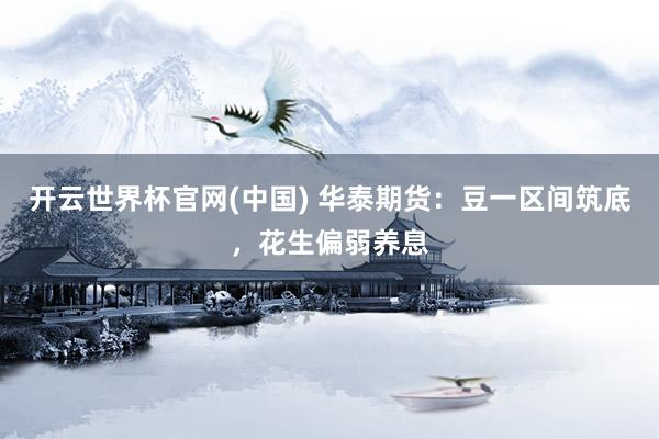 开云世界杯官网(中国) 华泰期货：豆一区间筑底，花生偏弱养息
