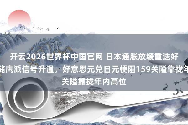 开云2026世界杯中国官网 日本通胀放缓重迭好意思联储鹰派信号升温，好意思元兑日元梗阻159关隘靠拢年内高位