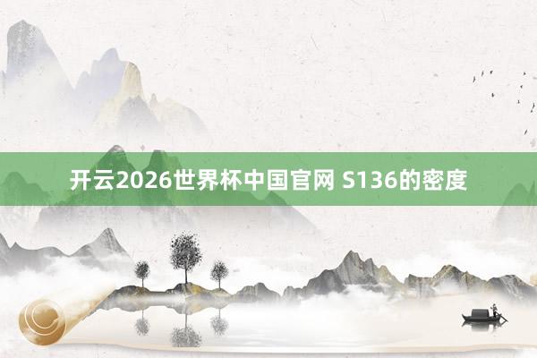 开云2026世界杯中国官网 S136的密度