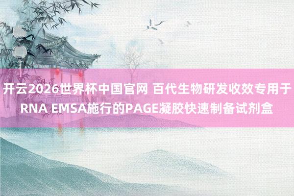 开云2026世界杯中国官网 百代生物研发收效专用于RNA EMSA施行的PAGE凝胶快速制备试剂盒