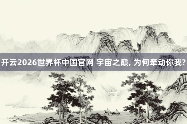 开云2026世界杯中国官网 宇宙之巅, 为何牵动你我?