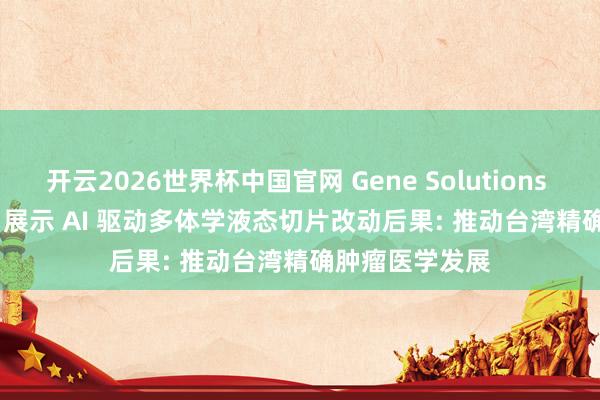 开云2026世界杯中国官网 Gene Solutions 于 TJCC 2026 展示 AI 驱动多体学液态切片改动后果: 推动台湾精确肿瘤医学发展
