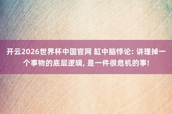 开云2026世界杯中国官网 缸中脑悖论: 讲理掉一个事物的底层逻辑， 是一件很危机的事!