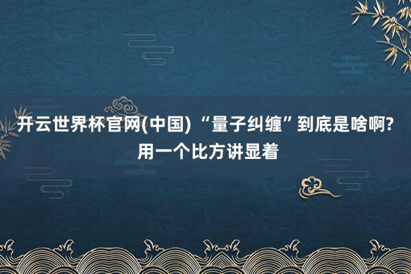 开云世界杯官网(中国) “量子纠缠”到底是啥啊? 用一个比方讲显着