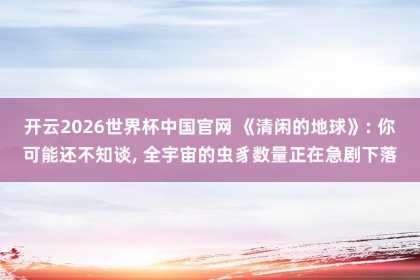 开云2026世界杯中国官网 《清闲的地球》: 你可能还不知谈， 全宇宙的虫豸数量正在急剧下落