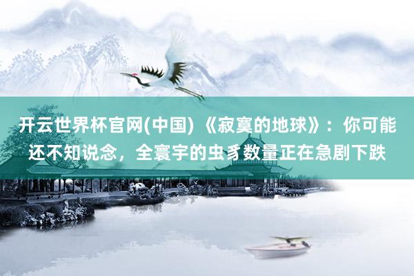 开云世界杯官网(中国) 《寂寞的地球》：你可能还不知说念，全寰宇的虫豸数量正在急剧下跌
