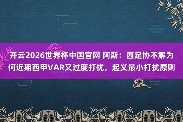开云2026世界杯中国官网 阿斯：西足协不解为何近期西甲VAR又过度打扰，起义最小打扰原则