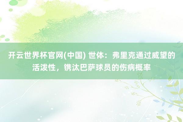 开云世界杯官网(中国) 世体：弗里克通过威望的活泼性，镌汰巴萨球员的伤病概率