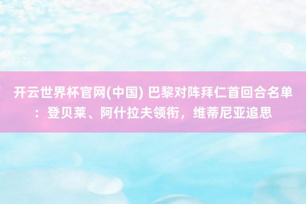 开云世界杯官网(中国) 巴黎对阵拜仁首回合名单：登贝莱、阿什拉夫领衔，维蒂尼亚追思
