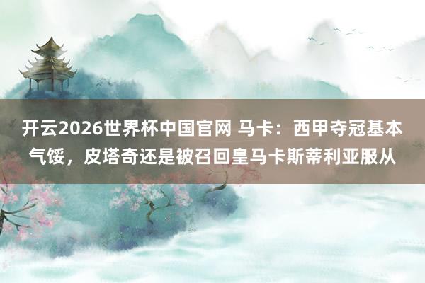 开云2026世界杯中国官网 马卡：西甲夺冠基本气馁，皮塔奇还是被召回皇马卡斯蒂利亚服从