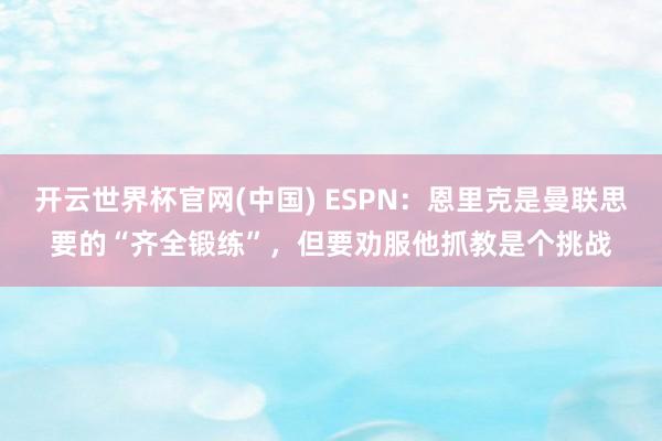 开云世界杯官网(中国) ESPN：恩里克是曼联思要的“齐全锻练”，但要劝服他抓教是个挑战