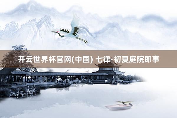 开云世界杯官网(中国) 七律·初夏庭院即事