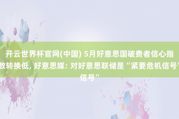 开云世界杯官网(中国) 5月好意思国破费者信心指数转换低， 好意思媒: 对好意思联储是“紧要危机信号”