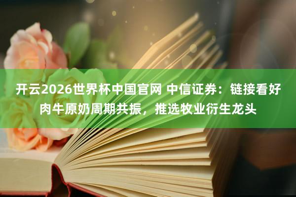 开云2026世界杯中国官网 中信证券:链接看好肉牛原奶周期共振,推选牧业衍生龙头