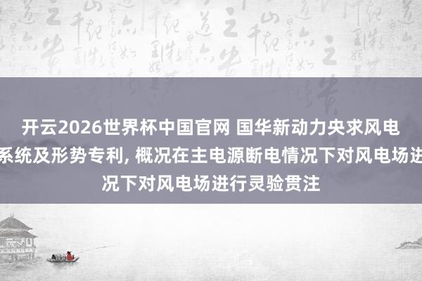 开云2026世界杯中国官网 国华新动力央求风电场安全贯注系统及形势专利, 概况在主电源断电情况下对风电场进行灵验贯注