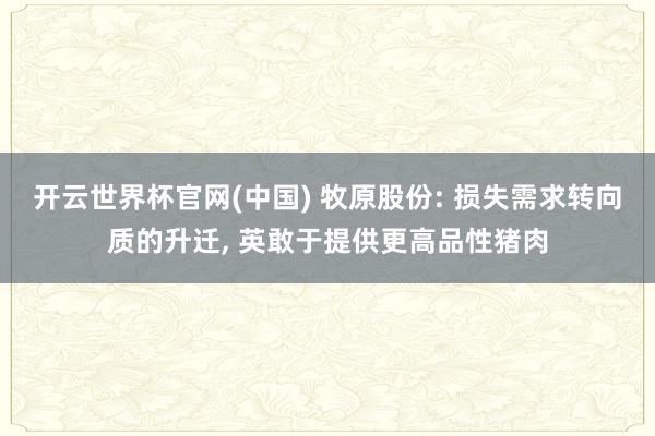 开云世界杯官网(中国) 牧原股份: 损失需求转向质的升迁, 英敢于提供更高品性猪肉
