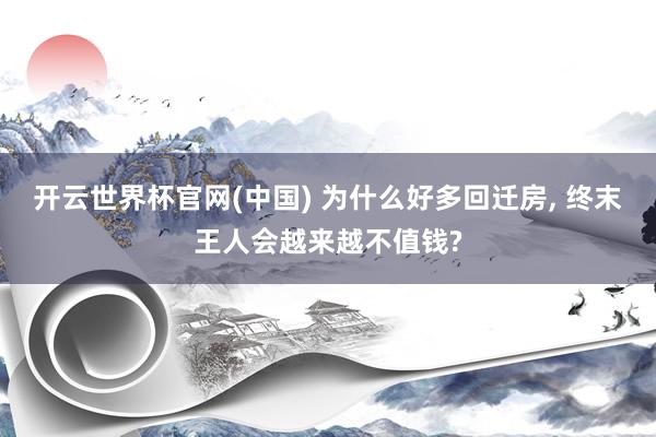开云世界杯官网(中国) 为什么好多回迁房， 终末王人会越来越不值钱?