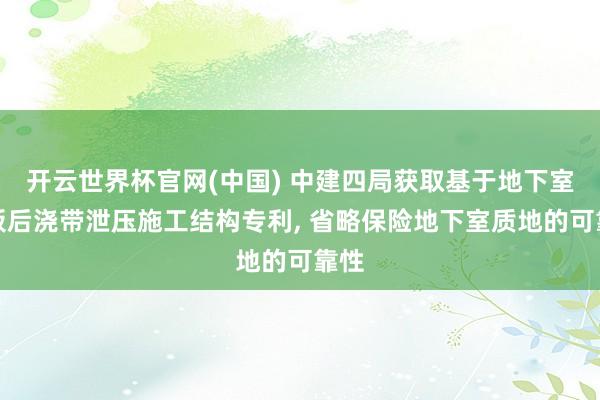 开云世界杯官网(中国) 中建四局获取基于地下室底板后浇带泄压施工结构专利, 省略保险地下室质地的可靠性