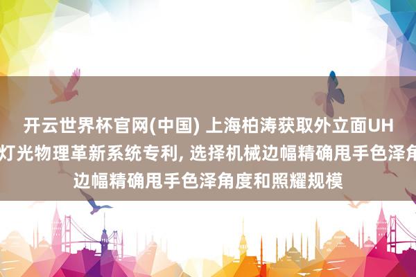 开云世界杯官网(中国) 上海柏涛获取外立面UHPC混凝土内置灯光物理革新系统专利， 选择机械边幅精确甩手色泽角度和照耀规模