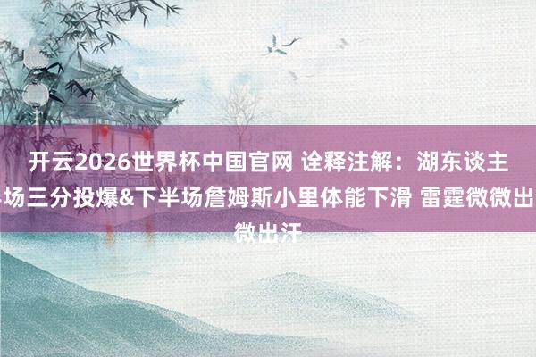 开云2026世界杯中国官网 诠释注解：湖东谈主半场三分投爆&下半场詹姆斯小里体能下滑 雷霆微微出汗