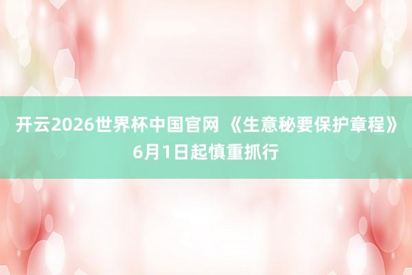 开云2026世界杯中国官网 《生意秘要保护章程》6月1日起慎重抓行