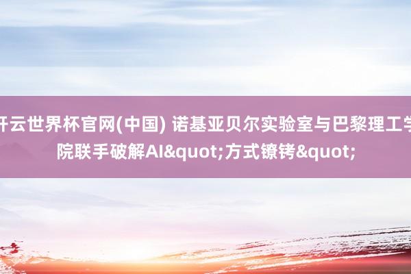 开云世界杯官网(中国) 诺基亚贝尔实验室与巴黎理工学院联手破解AI"方式镣铐"