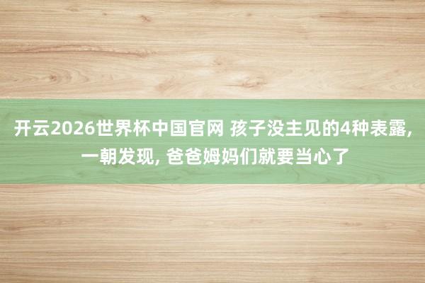 开云2026世界杯中国官网 孩子没主见的4种表露， 一朝发现， 爸爸姆妈们就要当心了