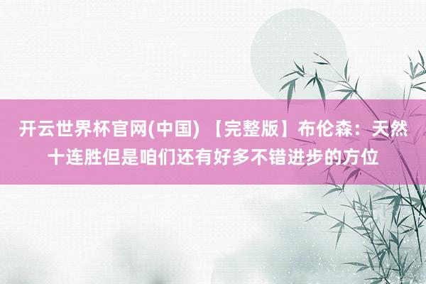 开云世界杯官网(中国) 【完整版】布伦森：天然十连胜但是咱们还有好多不错进步的方位